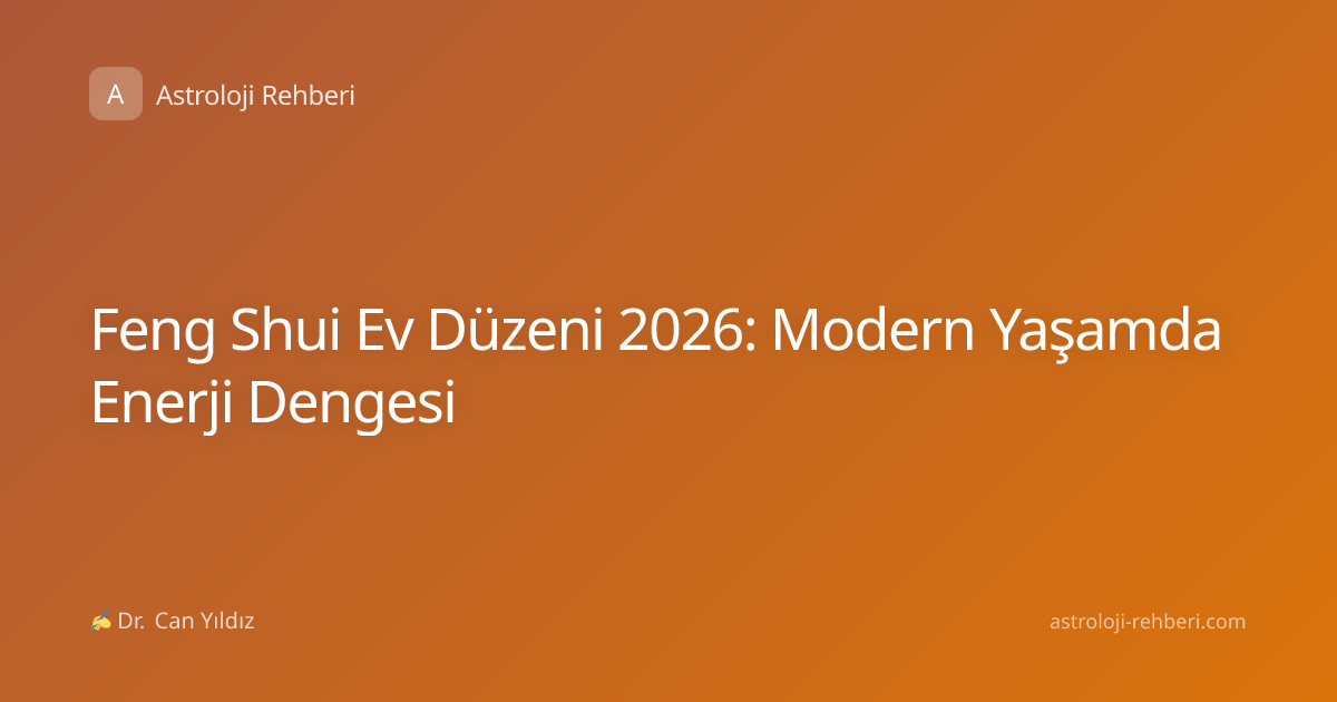 Feng Shui Ev Düzeni 2026: Modern Yaşamda Enerji Dengesi