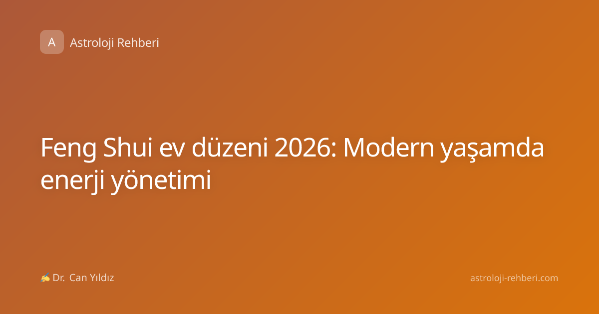 Feng Shui ev düzeni 2026: Modern yaşamda enerji yönetimi
